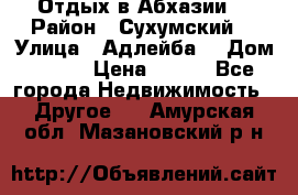 Отдых в Абхазии  › Район ­ Сухумский  › Улица ­ Адлейба  › Дом ­ 298 › Цена ­ 500 - Все города Недвижимость » Другое   . Амурская обл.,Мазановский р-н